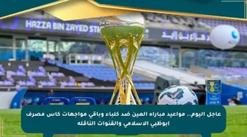عاجل اليوم.. مواعيد مباراة العين ضد كلباء وباقي مواجهات كأس مصرف أبوظبي الإسلامي والقنوات الناقلة